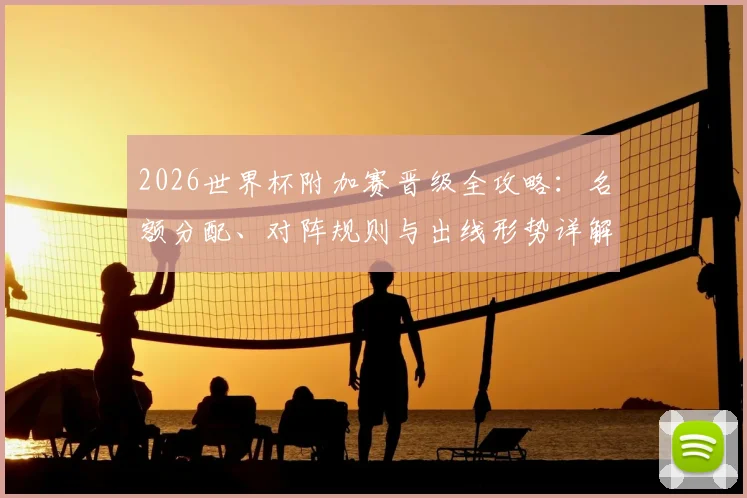 2026世界杯附加赛晋级全攻略:名额分配、对阵规则与出线形势详解