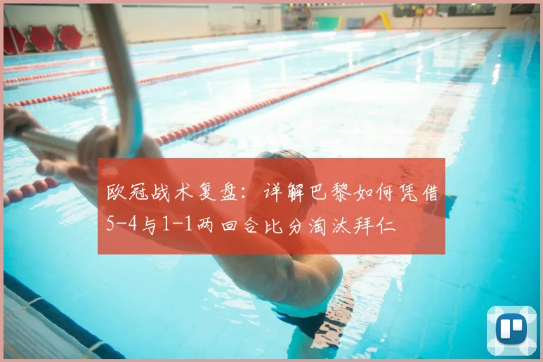 欧冠战术复盘:详解巴黎如何凭借5-4与1-1两回合比分淘汰拜仁