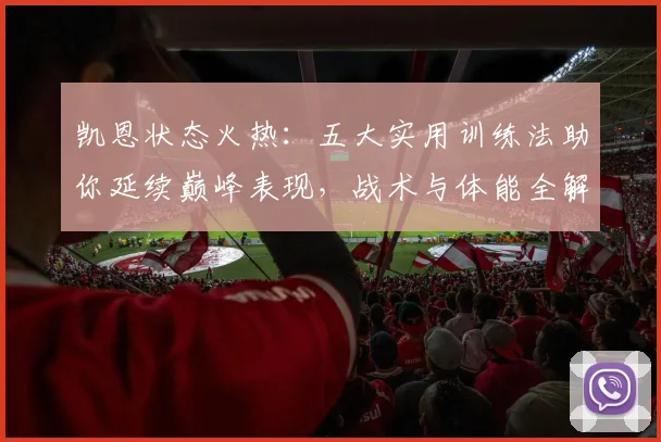 凯恩状态火热:五大实用训练法助你延续巅峰表现,战术与体能全解析