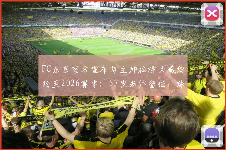 FC东京官方宣布与主帅松桥力藏续约至2026赛季：57岁老帅留任，球队未来三年蓝图出炉