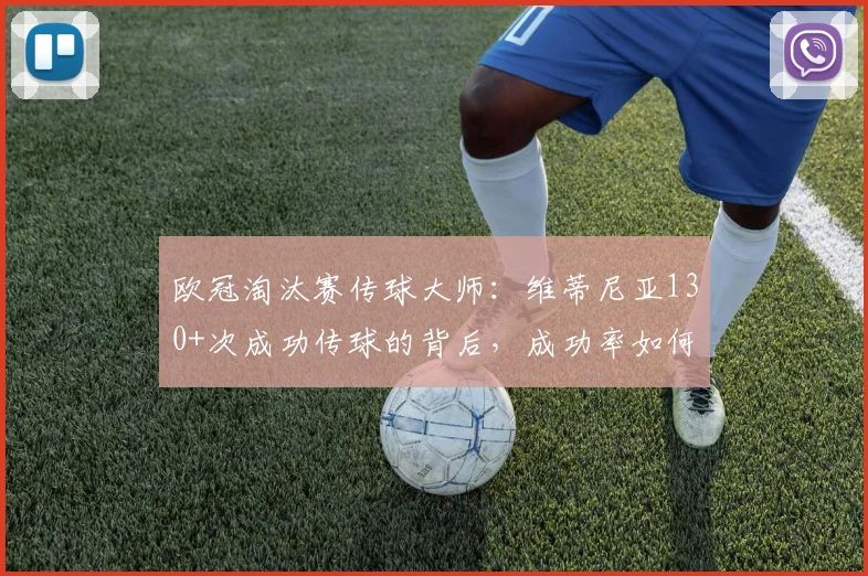 欧冠淘汰赛传球大师：维蒂尼亚130+次成功传球的背后，成功率如何突破95%？