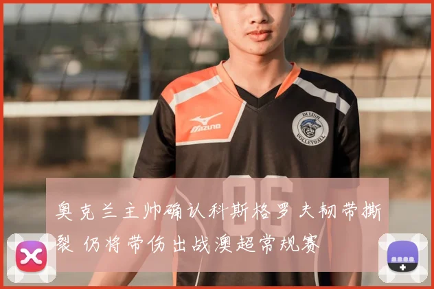 奥克兰主帅确认科斯格罗夫韧带撕裂 仍将带伤出战澳超常规赛