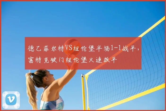 德乙菲尔特VS纽伦堡半场1-1战平,富特克破门纽伦堡火速扳平