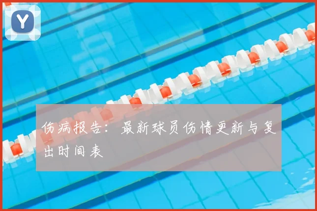 伤病报告：最新球员伤情更新与复出时间表