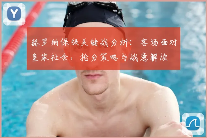 赫罗纳保级关键战分析：客场面对皇家社会，抢分策略与战意解读